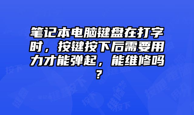 筆記本電腦鍵盤在打字時，按鍵按下后需要用力才能彈起，能維修嗎？