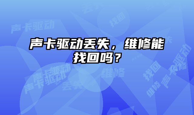 聲卡驅動丟失，維修能找回嗎？