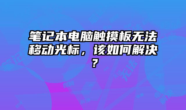 筆記本電腦觸摸板無法移動(dòng)光標(biāo)，該如何解決？