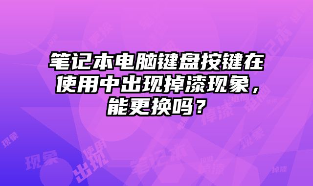 筆記本電腦鍵盤按鍵在使用中出現掉漆現象，能更換嗎？