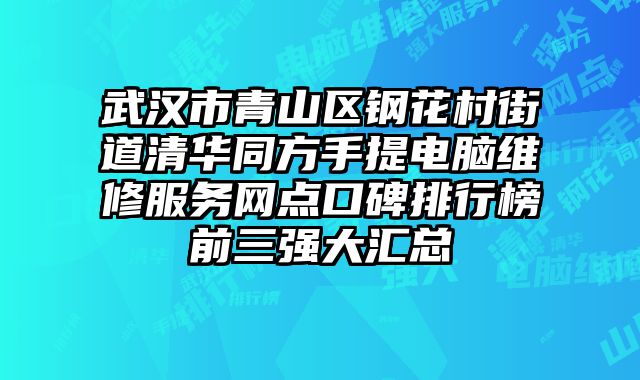 武漢市青山區鋼花村街道清華同方手提電腦維修服務網點口碑排行榜前三強大匯總