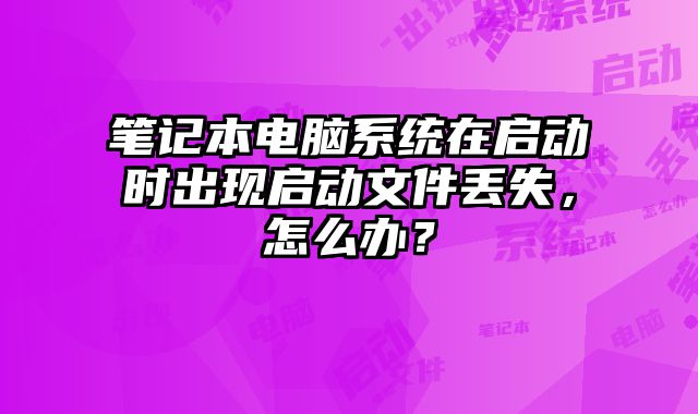 筆記本電腦系統在啟動時出現啟動文件丟失，怎么辦？