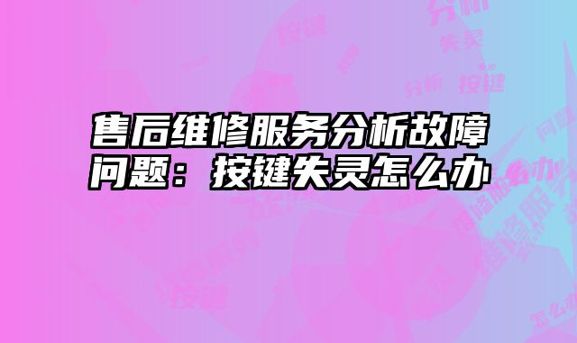 售后維修服務分析故障問題：按鍵失靈怎么辦