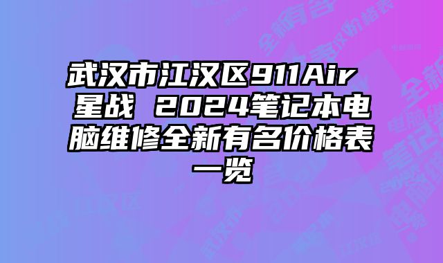 武漢市江漢區(qū)911Air 星戰(zhàn) 2024筆記本電腦維修全新有名價格表一覽