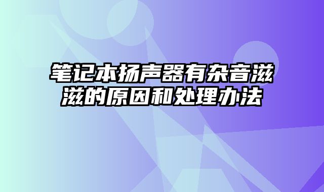 筆記本揚聲器有雜音滋滋的原因和處理辦法