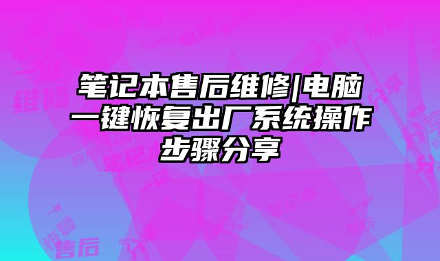 筆記本售后維修|電腦一鍵恢復(fù)出廠系統(tǒng)操作步驟分享