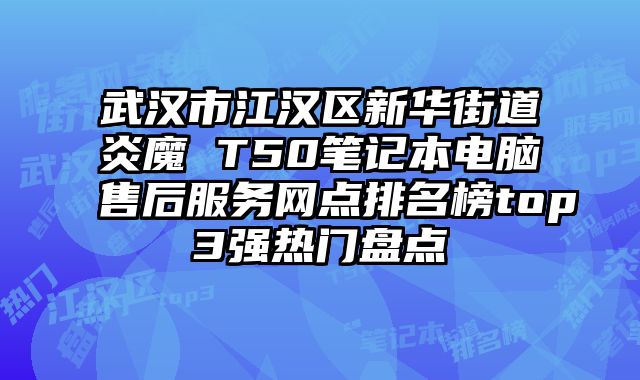 武漢市江漢區新華街道炎魔 T50筆記本電腦售后服務網點排名榜top3強熱門盤點