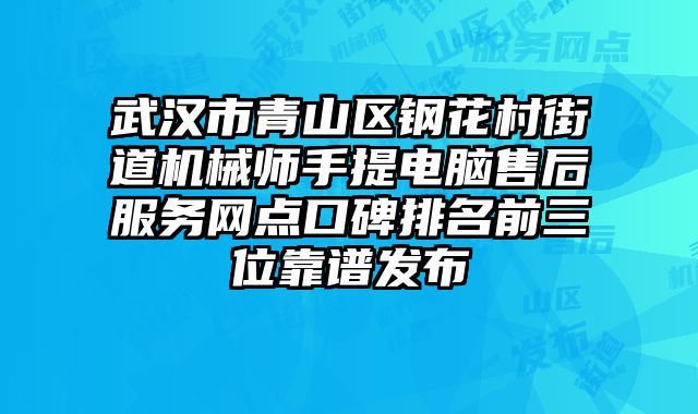 武漢市青山區(qū)鋼花村街道機(jī)械師手提電腦售后服務(wù)網(wǎng)點(diǎn)口碑排名前三位靠譜發(fā)布