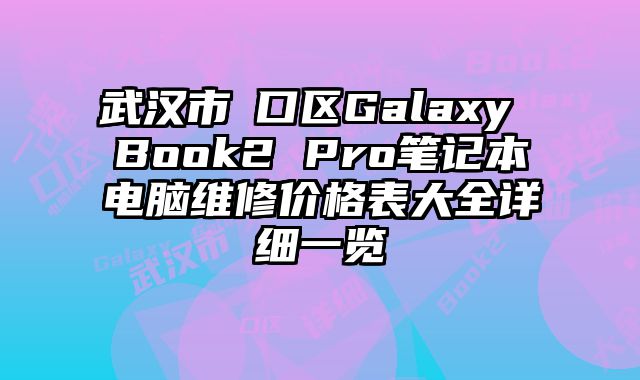 武漢市硚口區(qū)Galaxy Book2 Pro筆記本電腦維修價(jià)格表大全詳細(xì)一覽