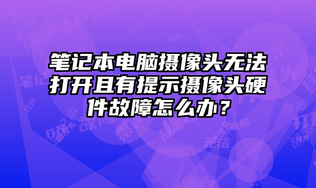 筆記本電腦攝像頭無法打開且有提示攝像頭硬件故障怎么辦？