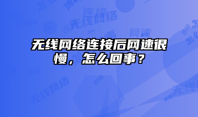 無線網絡連接后網速很慢，怎么回事？