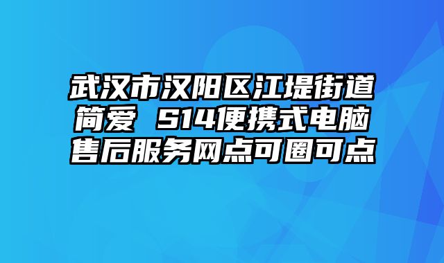 武漢市漢陽區江堤街道簡愛 S14便攜式電腦售后服務網點可圈可點