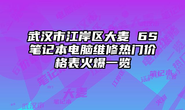 武漢市江岸區大麥 6S筆記本電腦維修熱門價格表火爆一覽