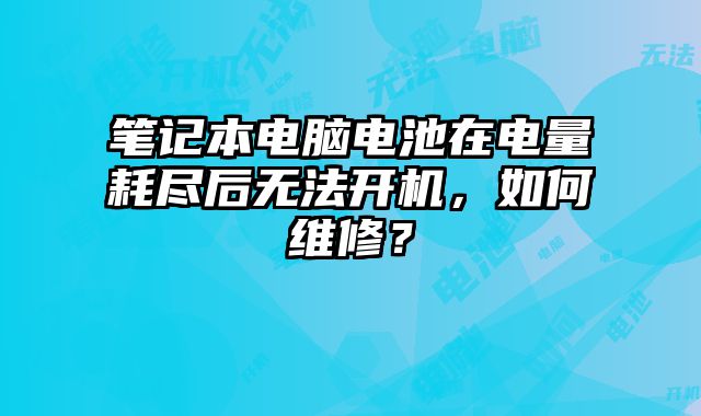 筆記本電腦電池在電量耗盡后無(wú)法開機(jī)，如何維修？