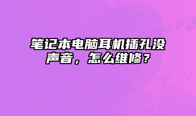 筆記本電腦耳機插孔沒聲音，怎么維修？