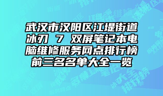 武漢市漢陽區(qū)江堤街道冰刃 7 雙屏筆記本電腦維修服務(wù)網(wǎng)點(diǎn)排行榜前三名名單大全一覽