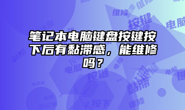 筆記本電腦鍵盤按鍵按下后有黏滯感，能維修嗎？