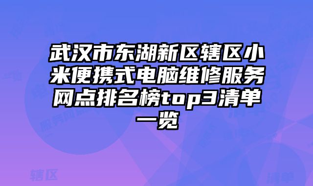 武漢市東湖新區(qū)轄區(qū)小米便攜式電腦維修服務(wù)網(wǎng)點(diǎn)排名榜top3清單一覽