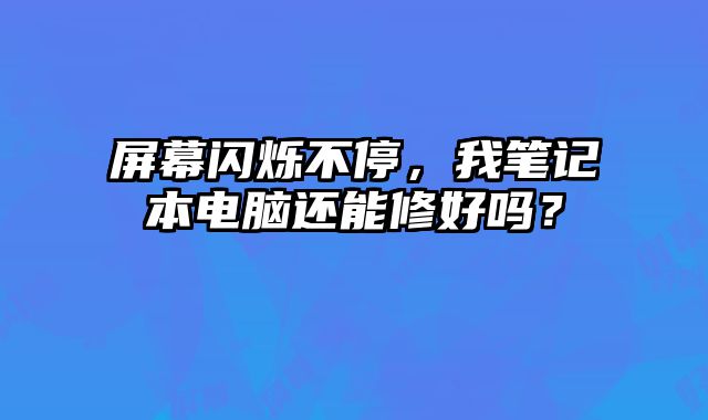 屏幕閃爍不停，我筆記本電腦還能修好嗎？