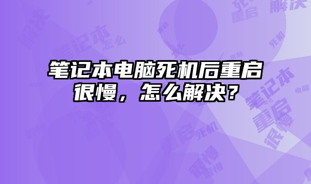 筆記本電腦死機(jī)后重啟很慢，怎么解決？