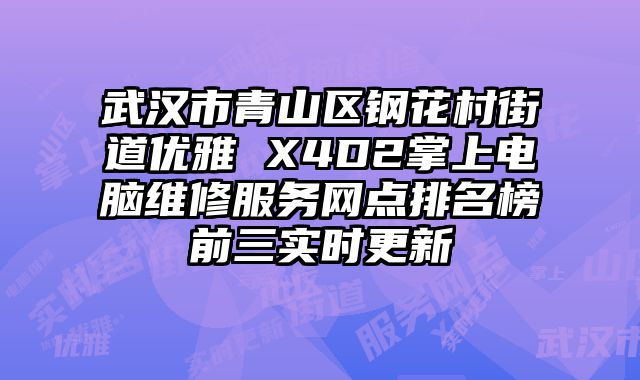 武漢市青山區鋼花村街道優雅 X4D2掌上電腦維修服務網點排名榜前三實時更新
