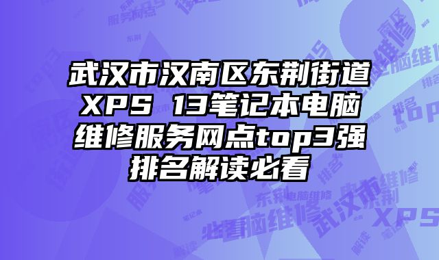 武漢市漢南區東荊街道XPS 13筆記本電腦維修服務網點top3強排名解讀必看