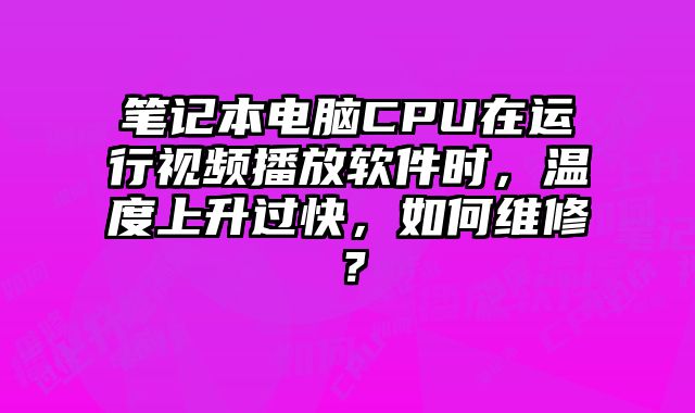 筆記本電腦CPU在運行視頻播放軟件時，溫度上升過快，如何維修？