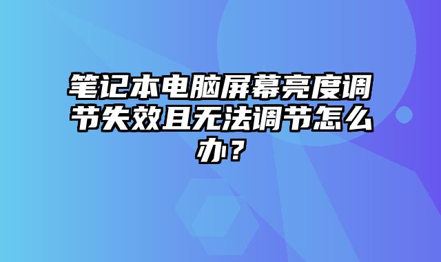 筆記本電腦屏幕亮度調(diào)節(jié)失效且無(wú)法調(diào)節(jié)怎么辦？