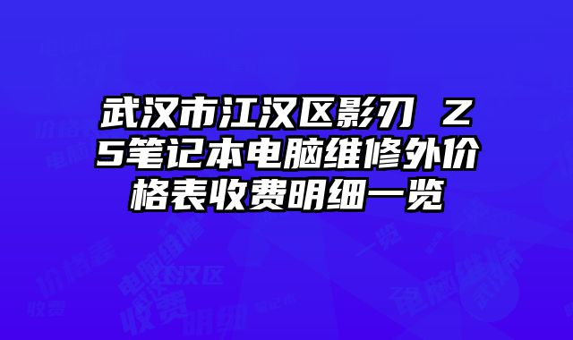 武漢市江漢區(qū)影刃 Z5筆記本電腦維修外價格表收費明細一覽