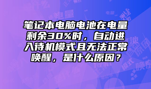 筆記本電腦電池在電量剩余30%時，自動進入待機模式且無法正常喚醒，是什么原因？