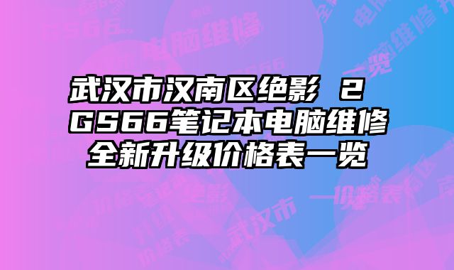武漢市漢南區絕影 2 GS66筆記本電腦維修全新升級價格表一覽