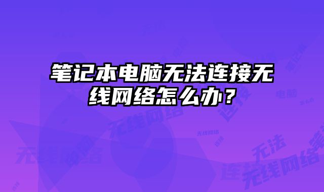 筆記本電腦無法連接無線網絡怎么辦？