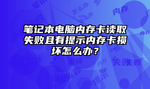 筆記本電腦內存卡讀取失敗且有提示內存卡損壞怎么辦？