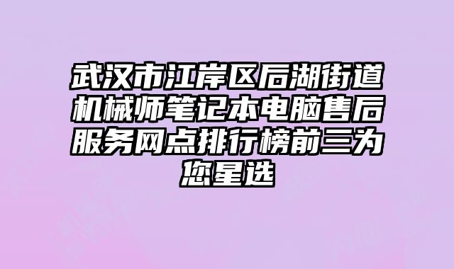武漢市江岸區后湖街道機械師筆記本電腦售后服務網點排行榜前三為您星選