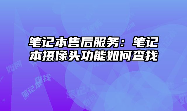 筆記本售后服務：筆記本攝像頭功能如何查找