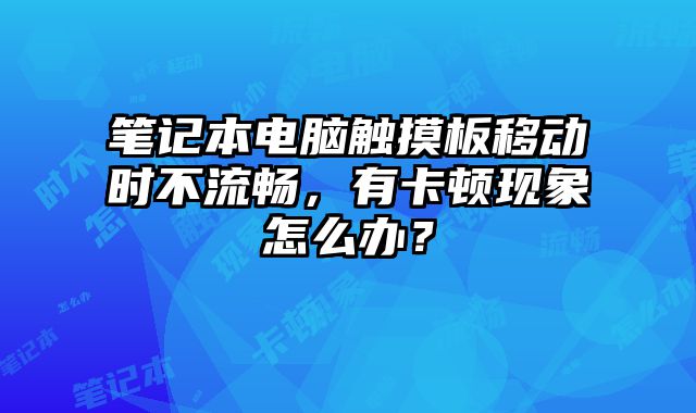 筆記本電腦觸摸板移動時不流暢，有卡頓現象怎么辦？