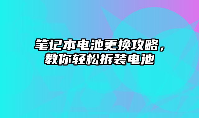 筆記本電池更換攻略，教你輕松拆裝電池
