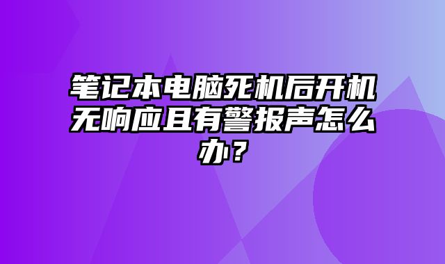 筆記本電腦死機(jī)后開機(jī)無(wú)響應(yīng)且有警報(bào)聲怎么辦？