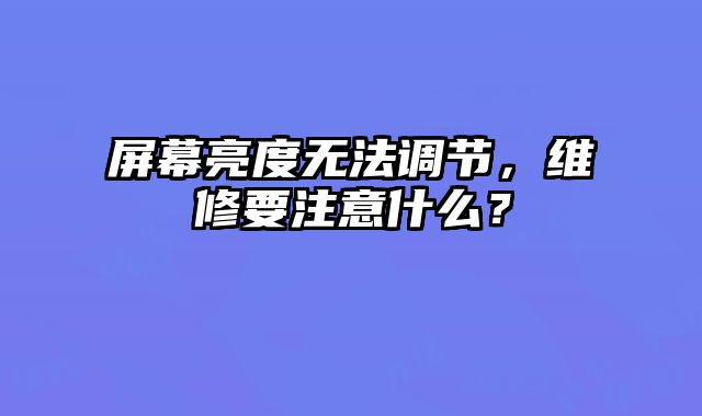 屏幕亮度無法調節，維修要注意什么？