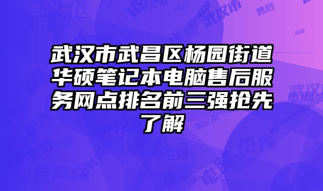 武漢市武昌區楊園街道華碩筆記本電腦售后服務網點排名前三強搶先了解