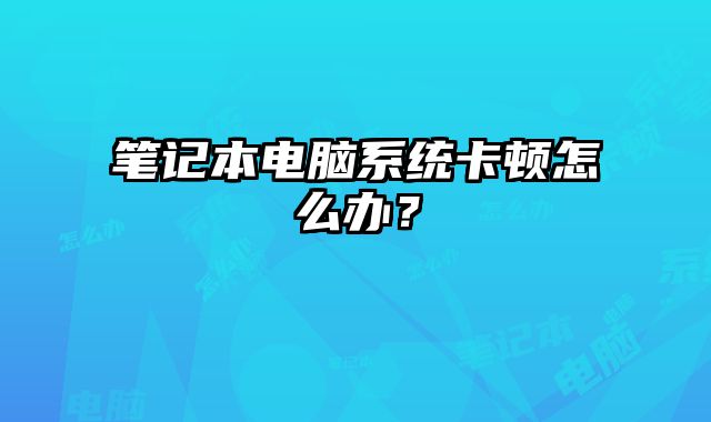 筆記本電腦系統卡頓怎么辦？