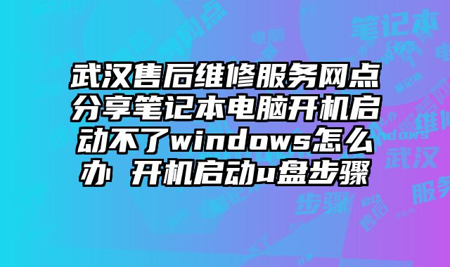 武漢售后維修服務網點分享筆記本電腦開機啟動不了windows怎么辦 開機啟動u盤步驟