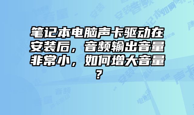 筆記本電腦聲卡驅動在安裝后，音頻輸出音量非常小，如何增大音量？
