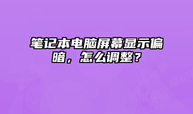 筆記本電腦屏幕顯示偏暗，怎么調(diào)整？
