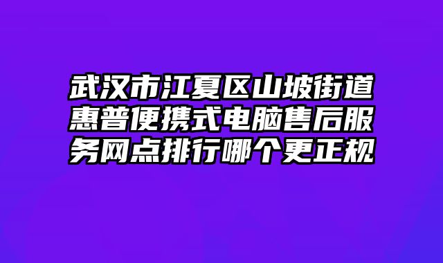 武漢市江夏區山坡街道惠普便攜式電腦售后服務網點排行哪個更正規