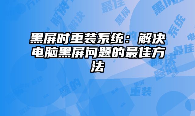 黑屏?xí)r重裝系統(tǒng)：解決電腦黑屏問(wèn)題的最佳方法