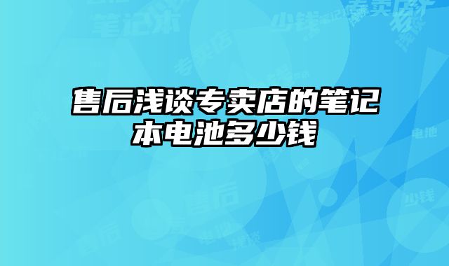 售后淺談專賣店的筆記本電池多少錢