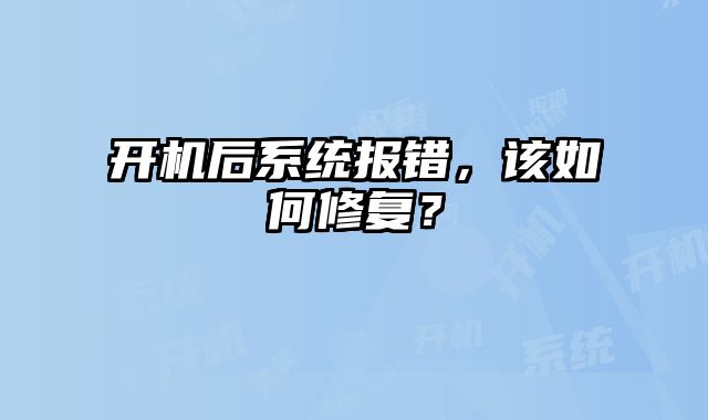 開(kāi)機(jī)后系統(tǒng)報(bào)錯(cuò)，該如何修復(fù)？