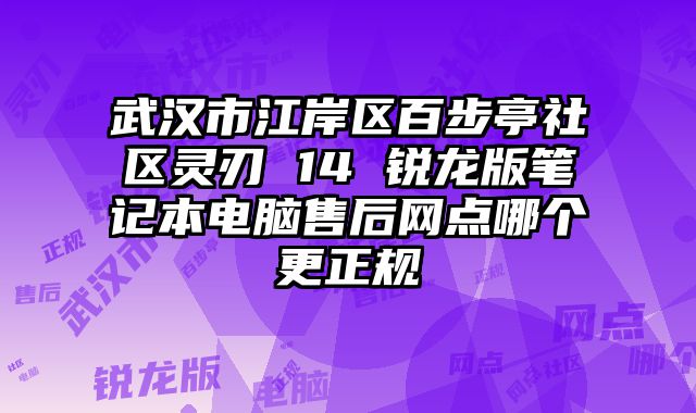 武漢市江岸區百步亭社區靈刃 14 銳龍版筆記本電腦售后網點哪個更正規