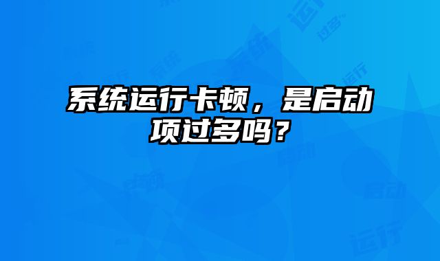 系統運行卡頓，是啟動項過多嗎？